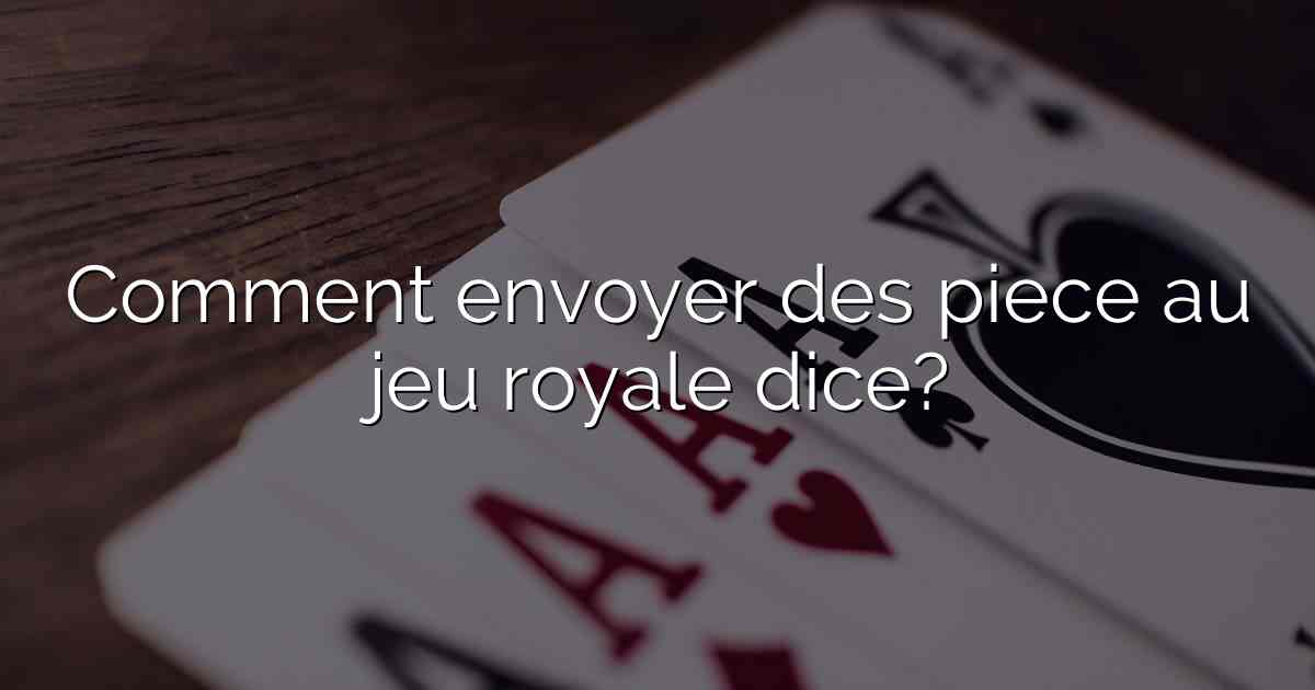 Comment envoyer des piece au jeu royale dice?