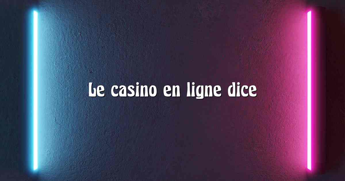 Le casino en ligne dice